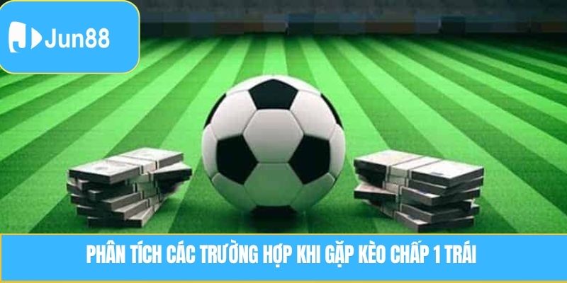 Phân tích các trường hợp khi gặp kèo chấp 1 trái 